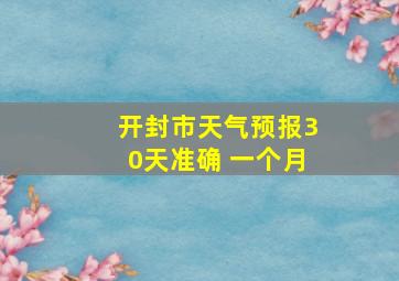 开封市天气预报30天准确 一个月